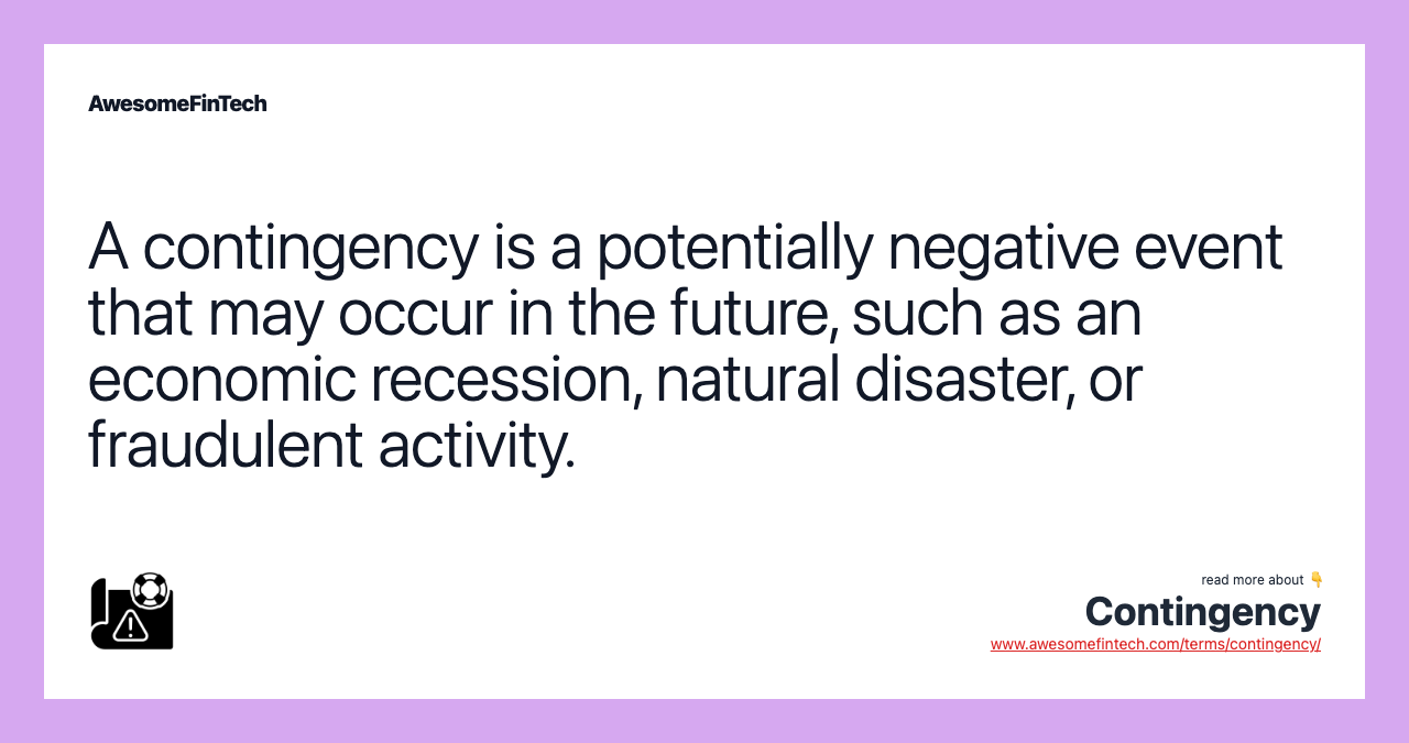 A contingency is a potentially negative event that may occur in the future, such as an economic recession, natural disaster, or fraudulent activity.