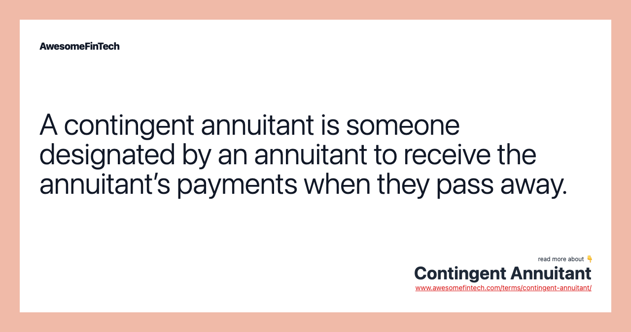 A contingent annuitant is someone designated by an annuitant to receive the annuitant’s payments when they pass away.