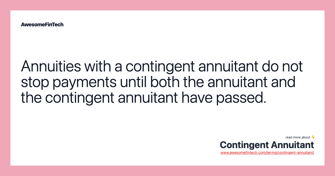 Annuities with a contingent annuitant do not stop payments until both the annuitant and the contingent annuitant have passed.