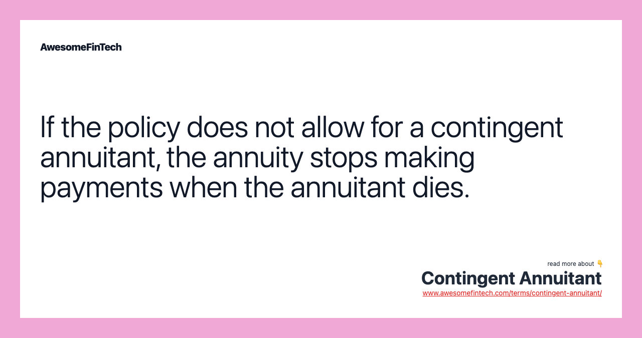 If the policy does not allow for a contingent annuitant, the annuity stops making payments when the annuitant dies.