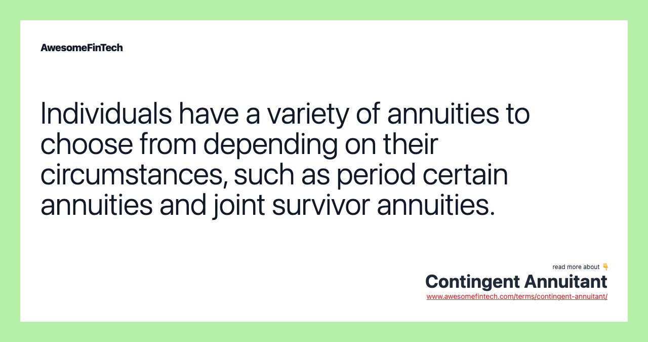 Individuals have a variety of annuities to choose from depending on their circumstances, such as period certain annuities and joint survivor annuities.
