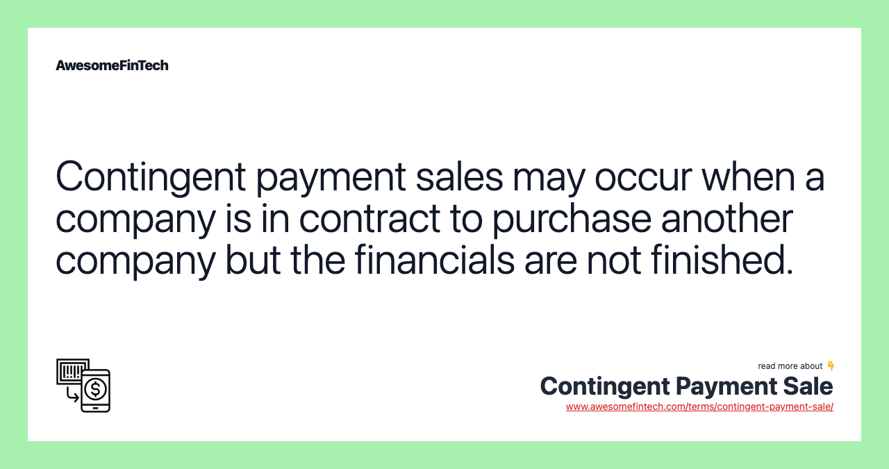 Contingent payment sales may occur when a company is in contract to purchase another company but the financials are not finished.