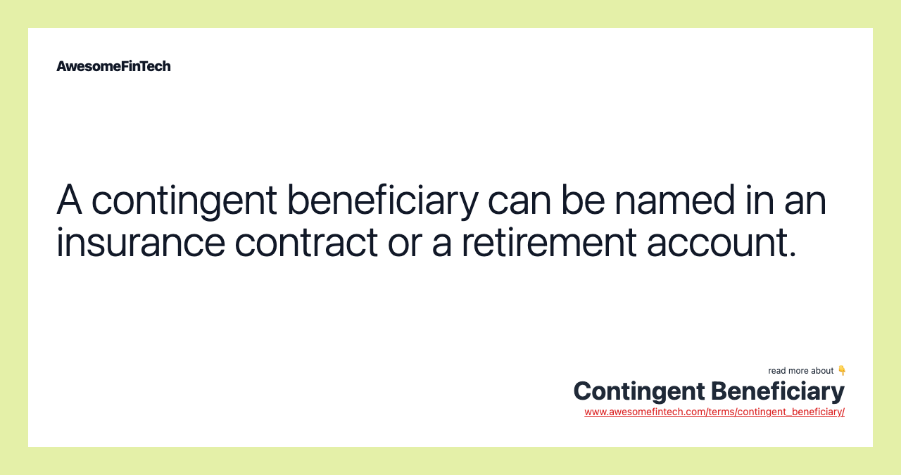 A contingent beneficiary can be named in an insurance contract or a retirement account.