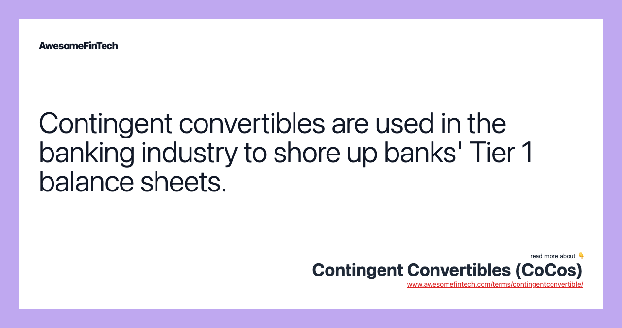 Contingent convertibles are used in the banking industry to shore up banks' Tier 1 balance sheets.