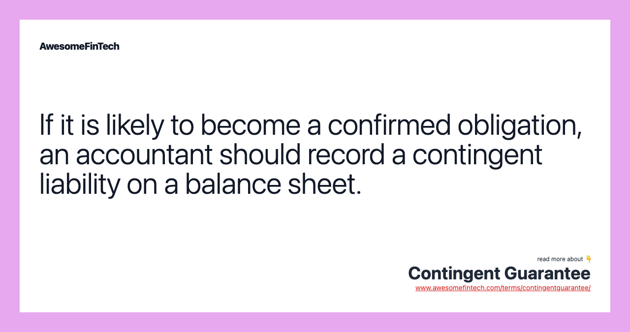 If it is likely to become a confirmed obligation, an accountant should record a contingent liability on a balance sheet.