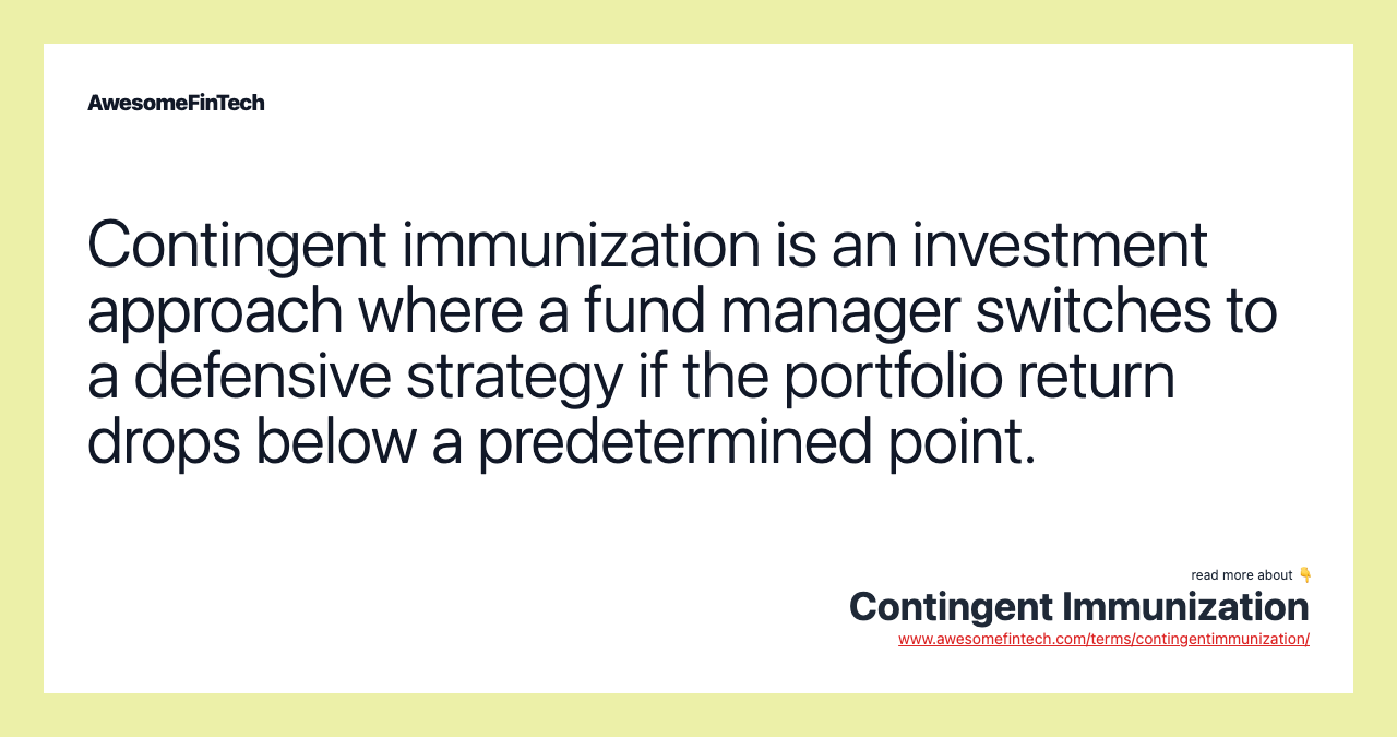 Contingent immunization is an investment approach where a fund manager switches to a defensive strategy if the portfolio return drops below a predetermined point.
