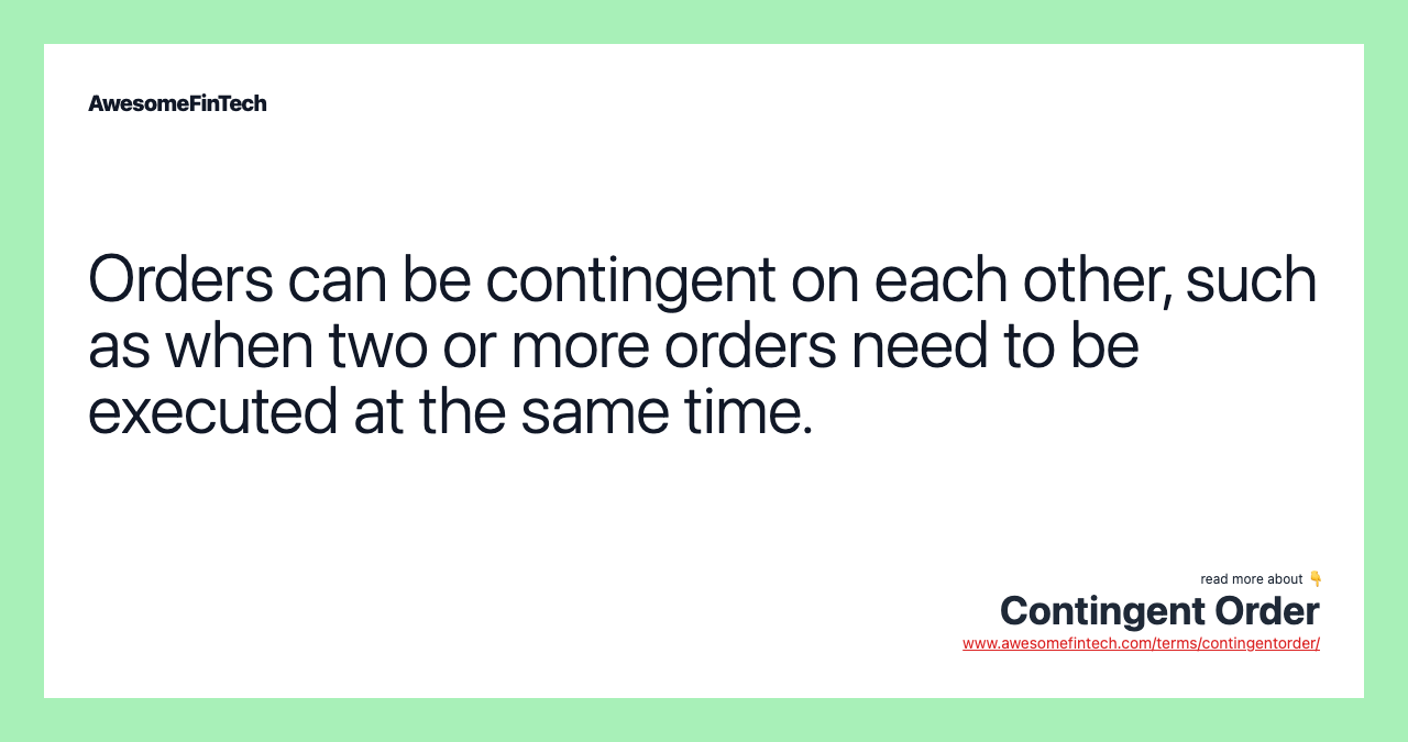 Orders can be contingent on each other, such as when two or more orders need to be executed at the same time.