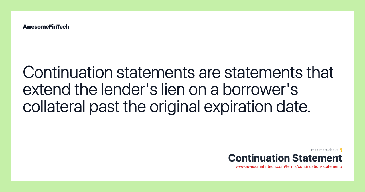 Continuation statements are statements that extend the lender's lien on a borrower's collateral past the original expiration date.