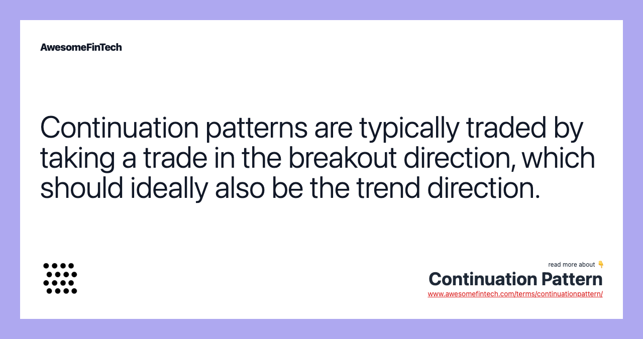 Continuation patterns are typically traded by taking a trade in the breakout direction, which should ideally also be the trend direction.