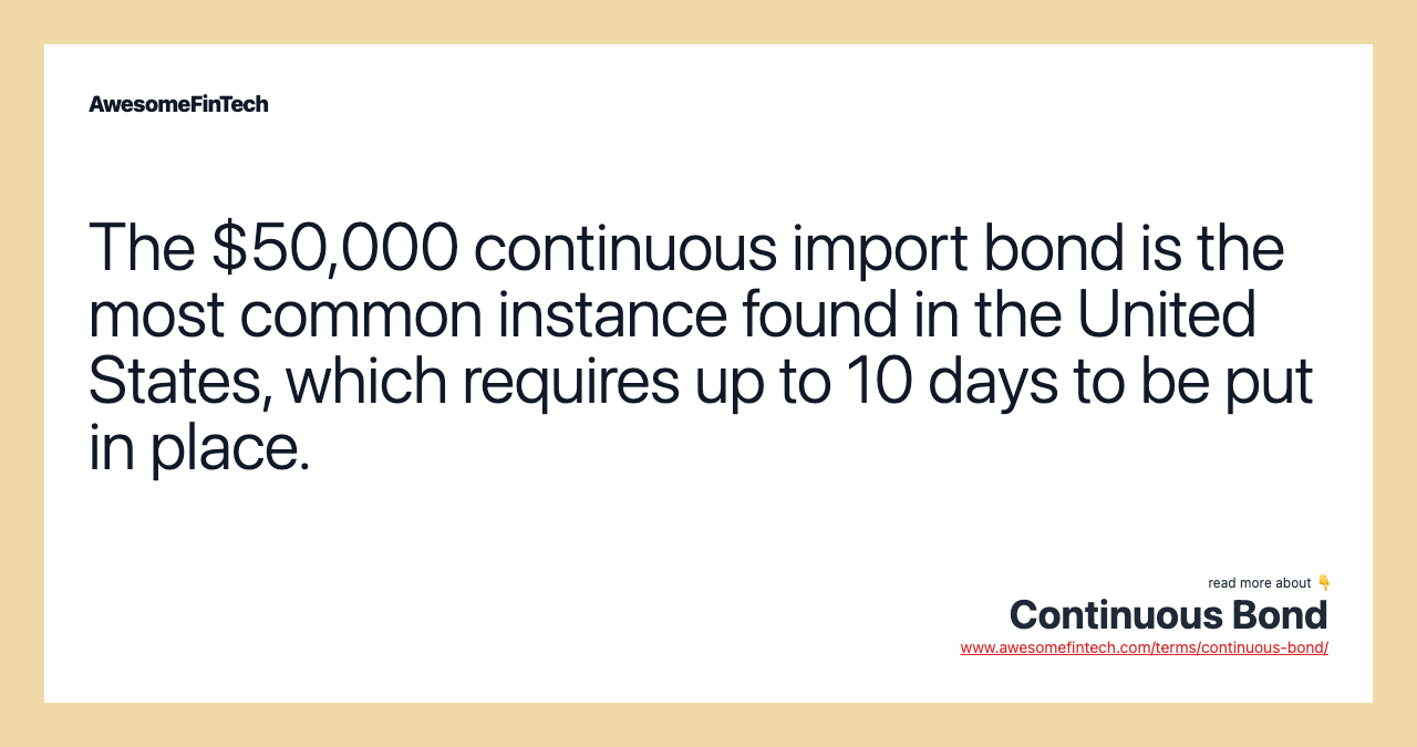 The $50,000 continuous import bond is the most common instance found in the United States, which requires up to 10 days to be put in place.