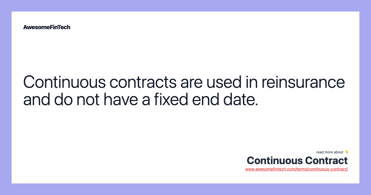 Continuous contracts are used in reinsurance and do not have a fixed end date.
