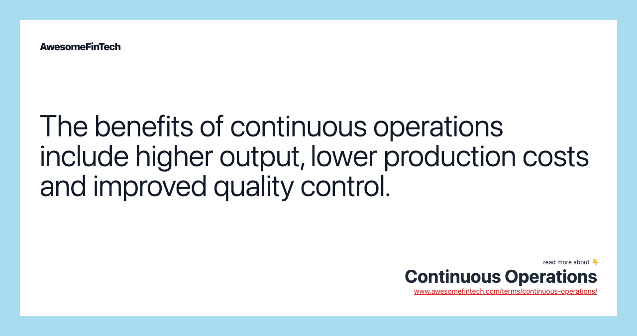 The benefits of continuous operations include higher output, lower production costs and improved quality control.