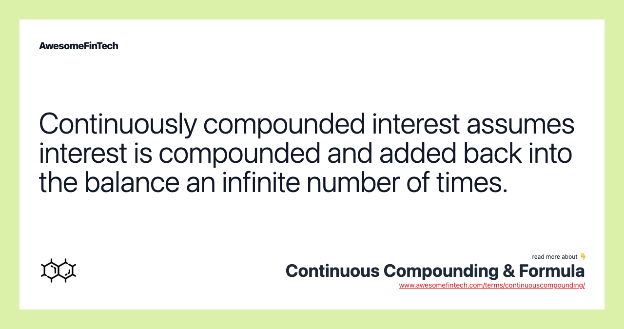 Continuously compounded interest assumes interest is compounded and added back into the balance an infinite number of times.