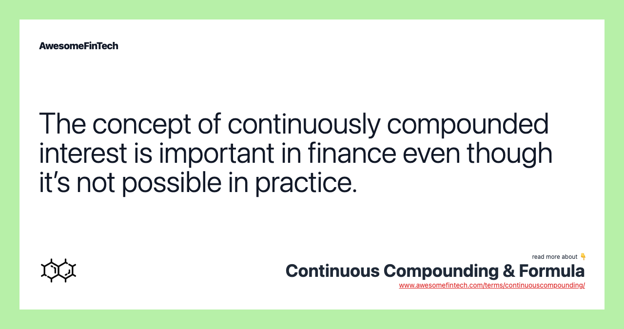 The concept of continuously compounded interest is important in finance even though it’s not possible in practice.