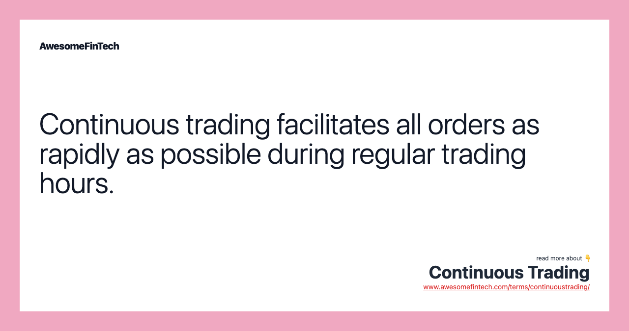 Continuous trading facilitates all orders as rapidly as possible during regular trading hours.