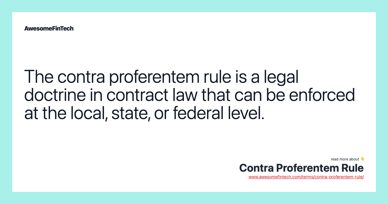 The contra proferentem rule is a legal doctrine in contract law that can be enforced at the local, state, or federal level.