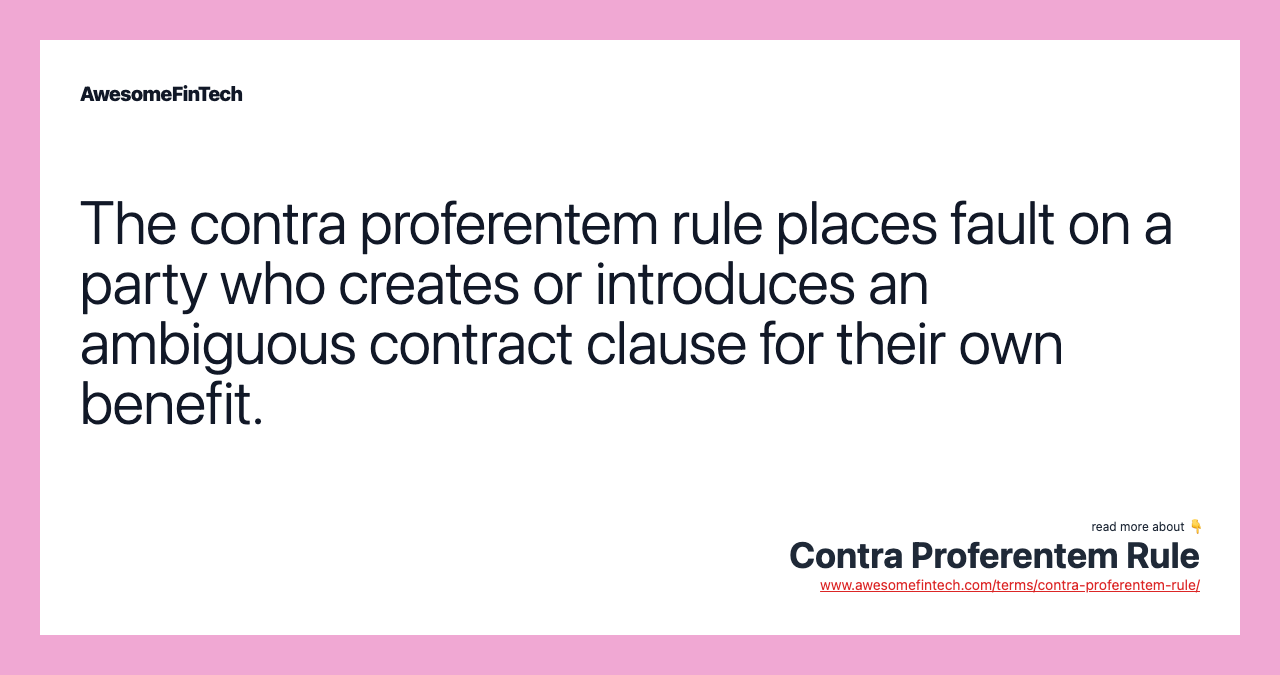 The contra proferentem rule places fault on a party who creates or introduces an ambiguous contract clause for their own benefit.