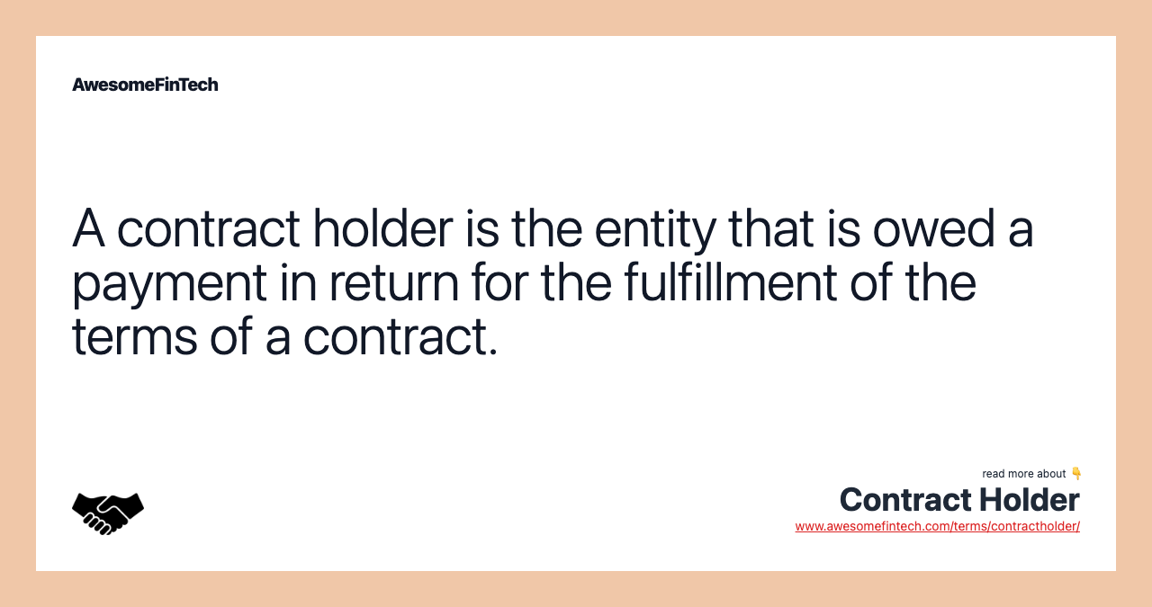 A contract holder is the entity that is owed a payment in return for the fulfillment of the terms of a contract.