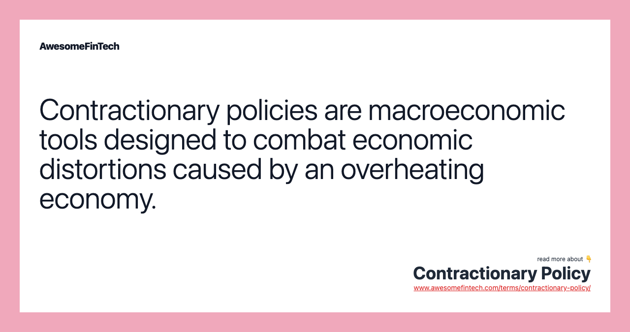 Contractionary policies are macroeconomic tools designed to combat economic distortions caused by an overheating economy.