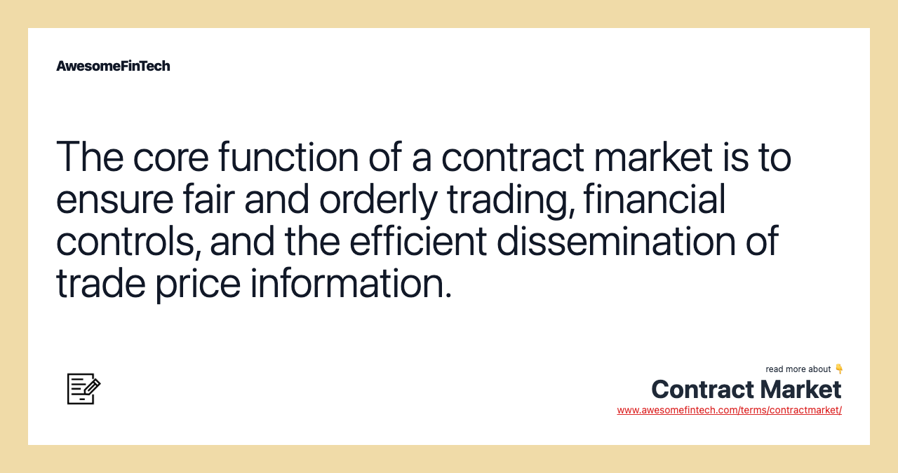 The core function of a contract market is to ensure fair and orderly trading, financial controls, and the efficient dissemination of trade price information.