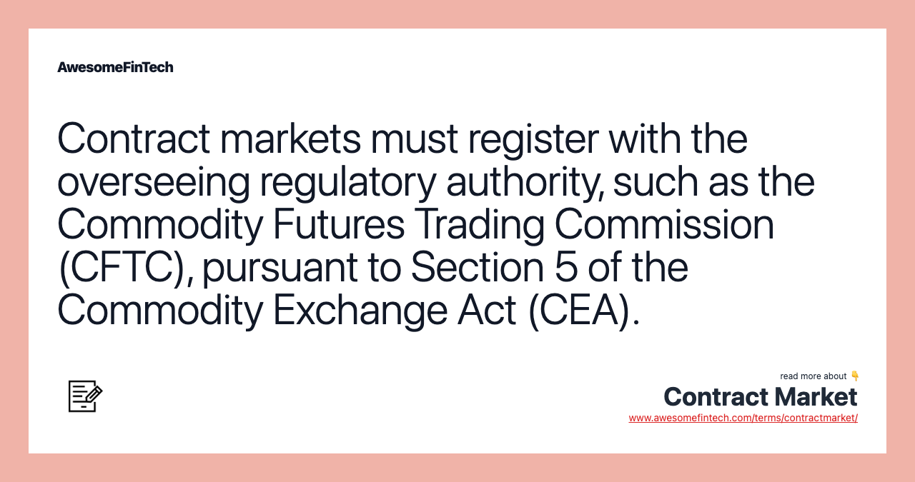 Contract markets must register with the overseeing regulatory authority, such as the Commodity Futures Trading Commission (CFTC), pursuant to Section 5 of the Commodity Exchange Act (CEA).