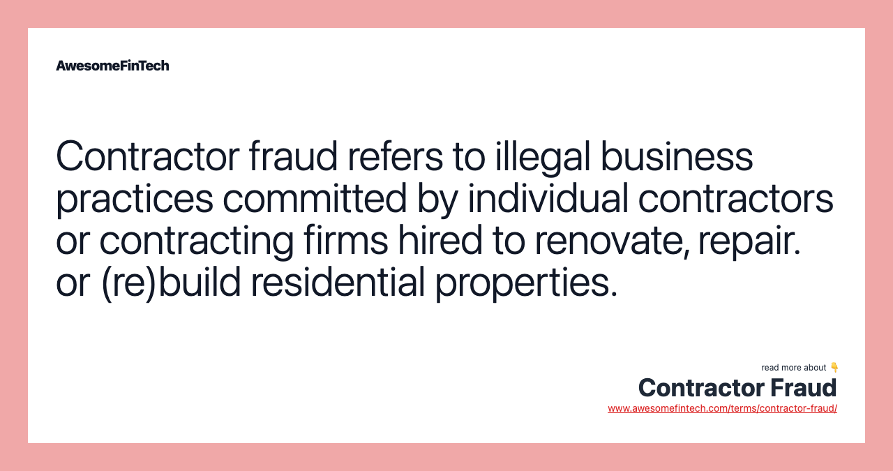 Contractor fraud refers to illegal business practices committed by individual contractors or contracting firms hired to renovate, repair. or (re)build residential properties.