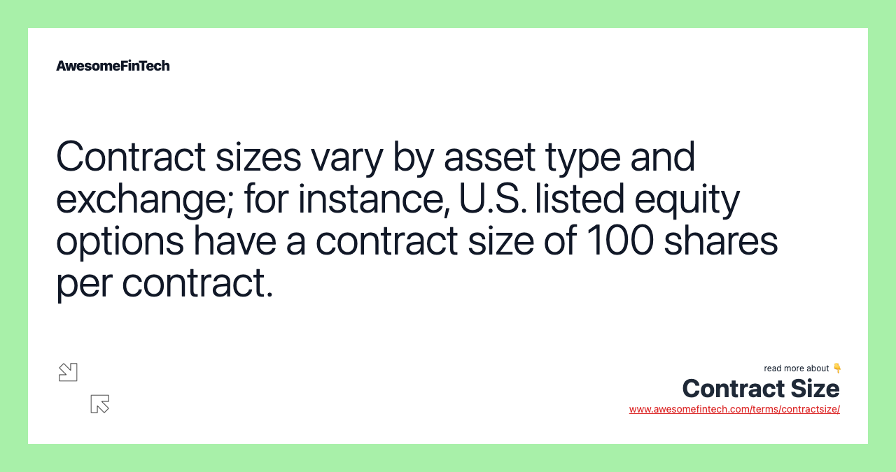 Contract sizes vary by asset type and exchange; for instance, U.S. listed equity options have a contract size of 100 shares per contract.