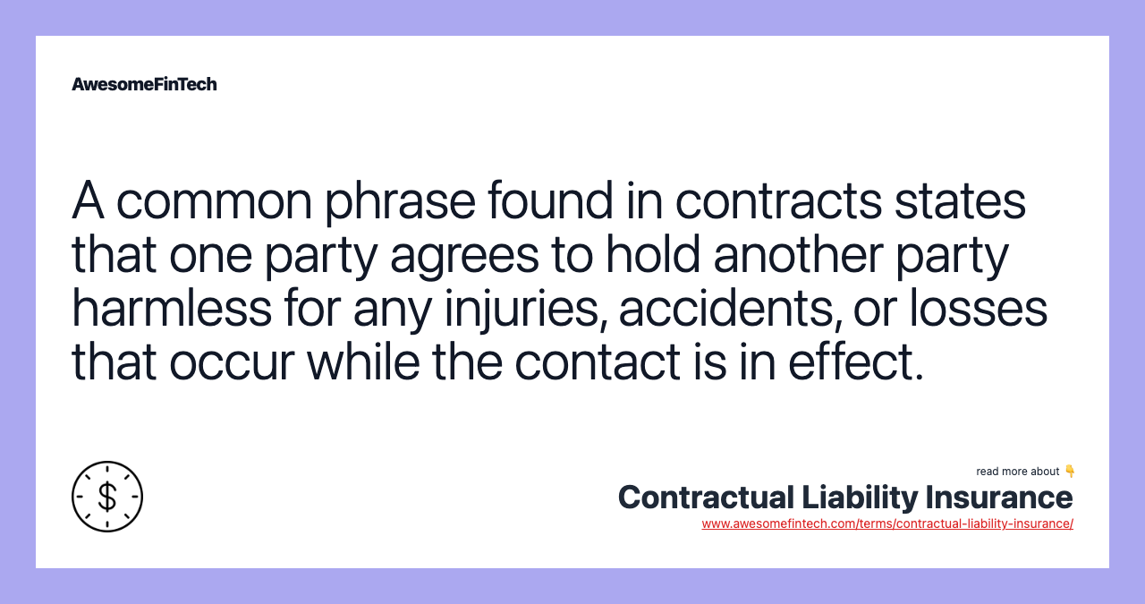 A common phrase found in contracts states that one party agrees to hold another party harmless for any injuries, accidents, or losses that occur while the contact is in effect.