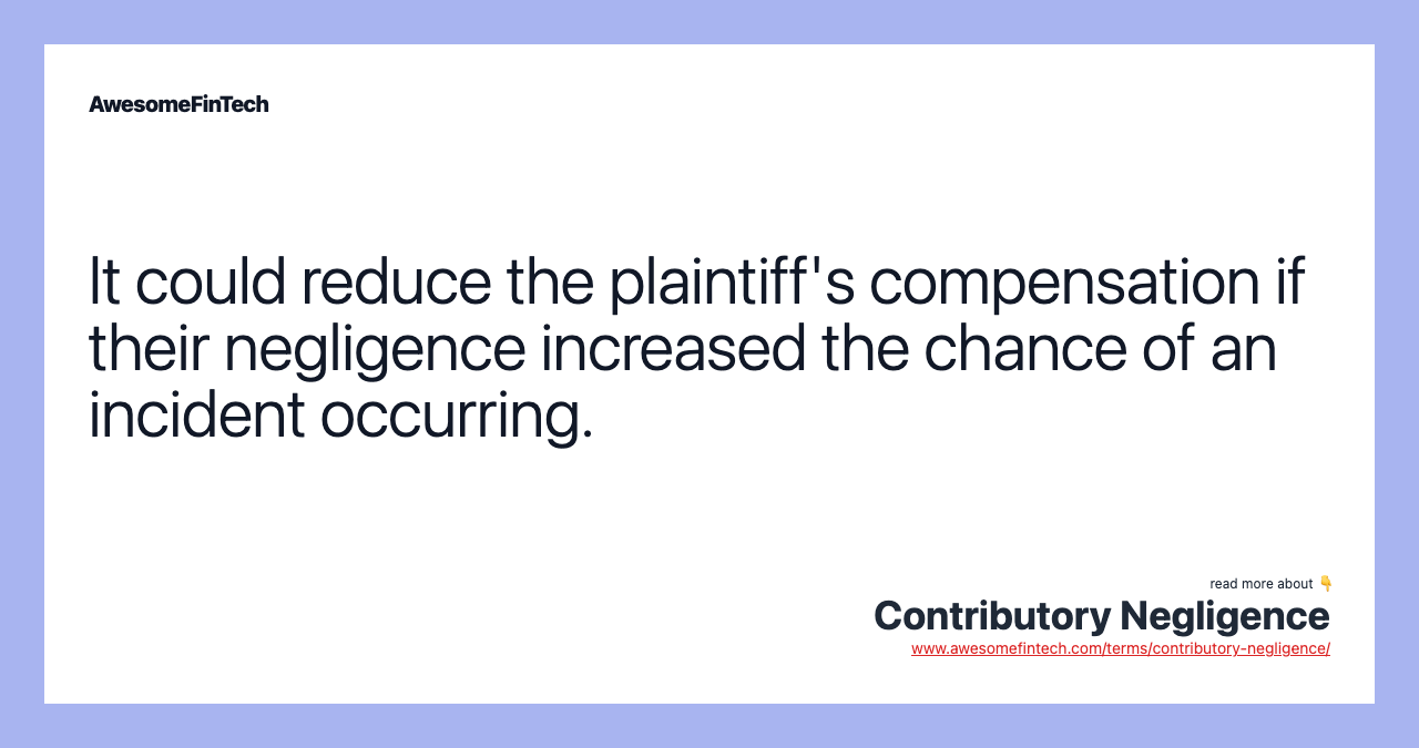 It could reduce the plaintiff's compensation if their negligence increased the chance of an incident occurring.