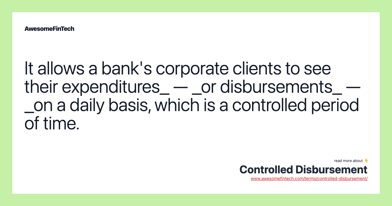 It allows a bank's corporate clients to see their expenditures_ — _or disbursements_ — _on a daily basis, which is a controlled period of time.