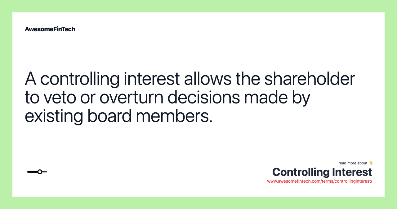 A controlling interest allows the shareholder to veto or overturn decisions made by existing board members.
