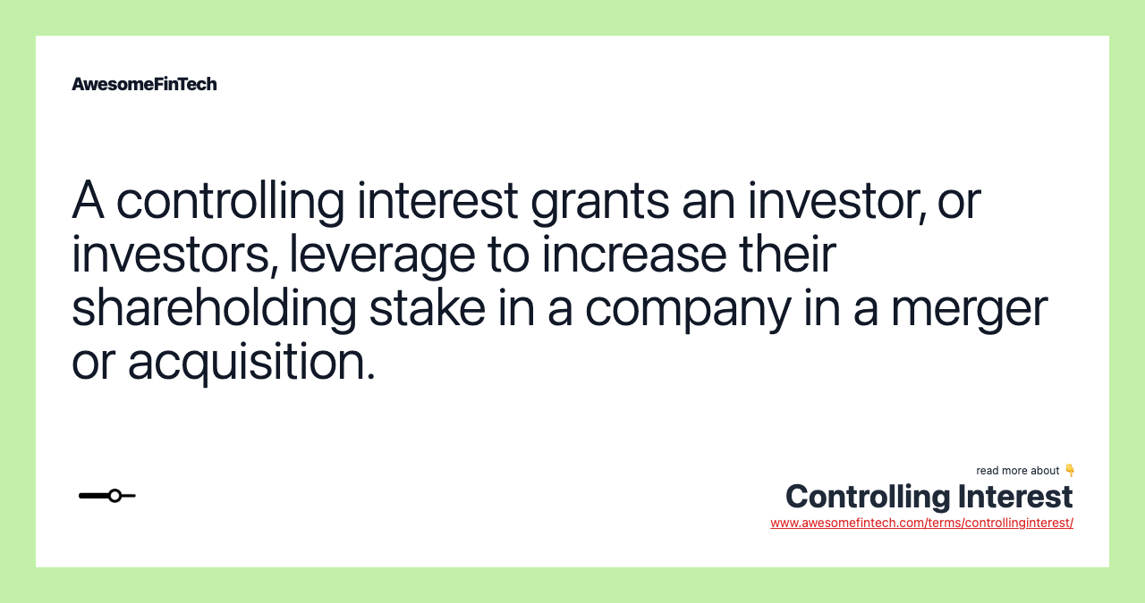 A controlling interest grants an investor, or investors, leverage to increase their shareholding stake in a company in a merger or acquisition.