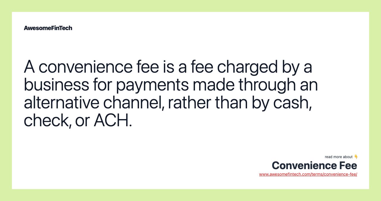 A convenience fee is a fee charged by a business for payments made through an alternative channel, rather than by cash, check, or ACH.
