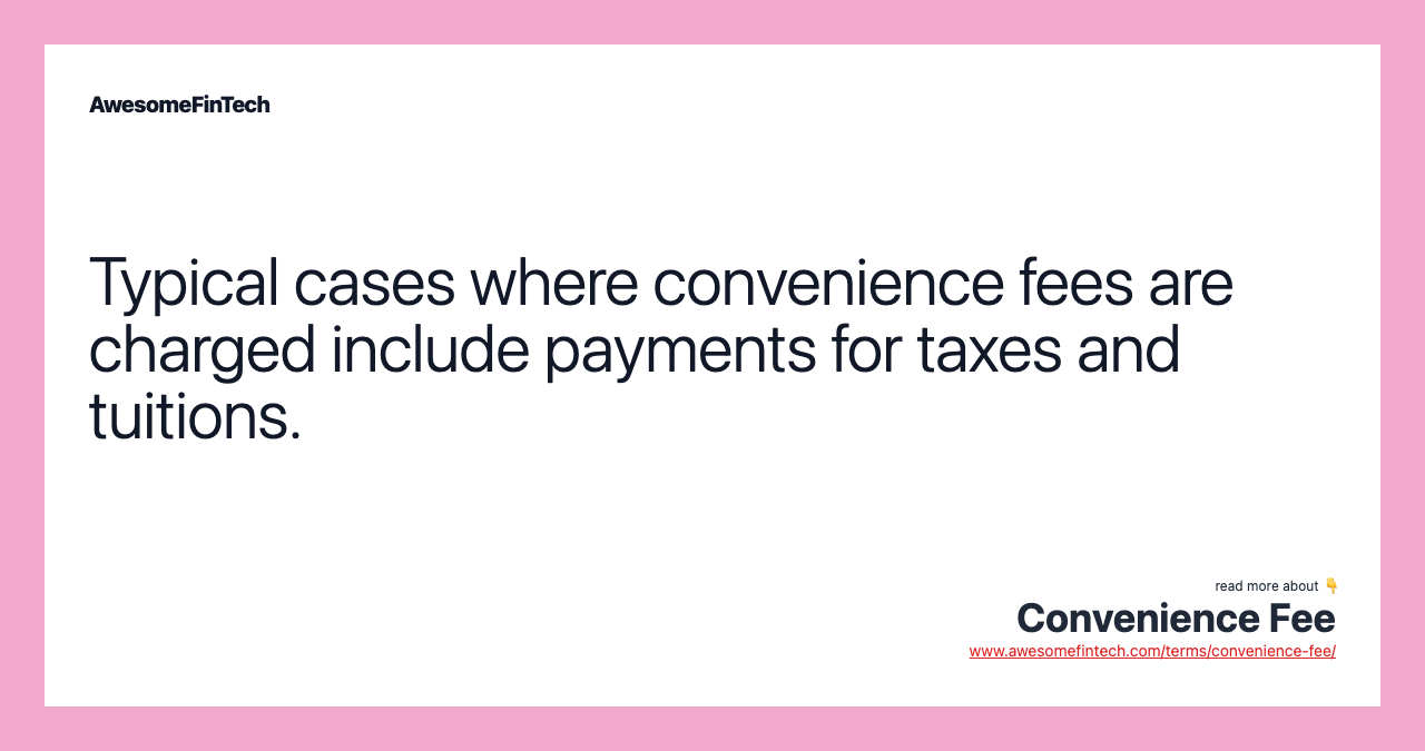 Typical cases where convenience fees are charged include payments for taxes and tuitions.