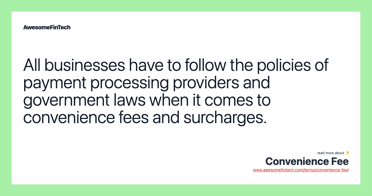 All businesses have to follow the policies of payment processing providers and government laws when it comes to convenience fees and surcharges.