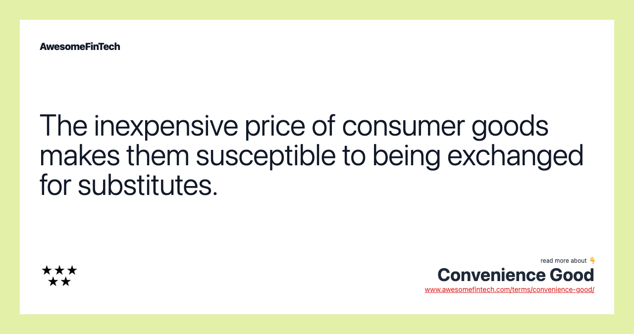 The inexpensive price of consumer goods makes them susceptible to being exchanged for substitutes.