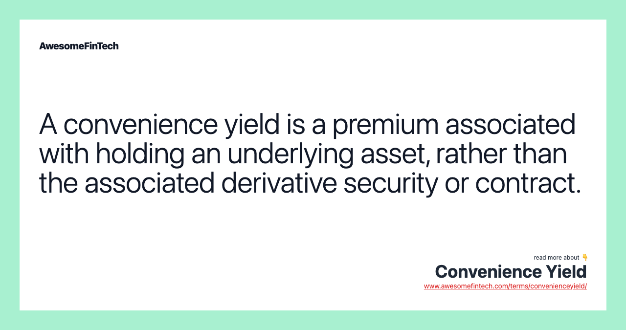 A convenience yield is a premium associated with holding an underlying asset, rather than the associated derivative security or contract.