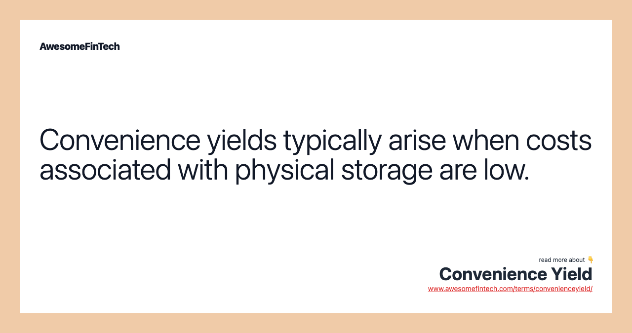 Convenience yields typically arise when costs associated with physical storage are low.
