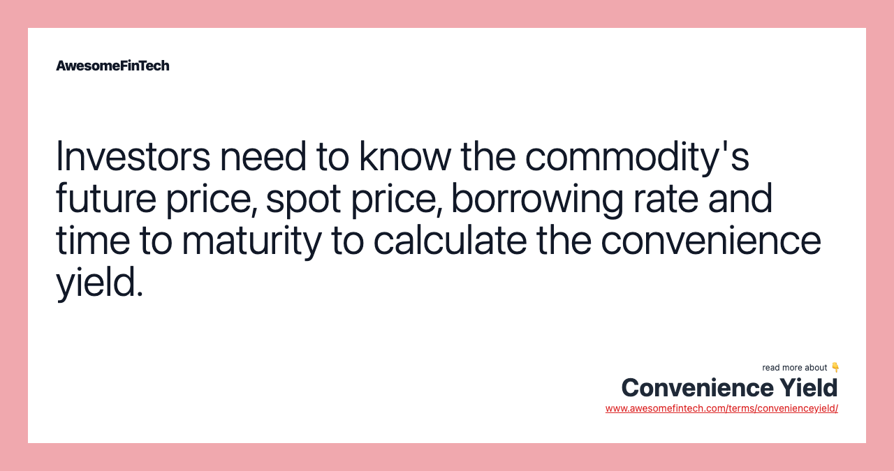 Investors need to know the commodity's future price, spot price, borrowing rate and time to maturity to calculate the convenience yield.