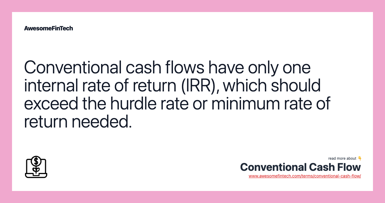 Conventional cash flows have only one internal rate of return (IRR), which should exceed the hurdle rate or minimum rate of return needed.