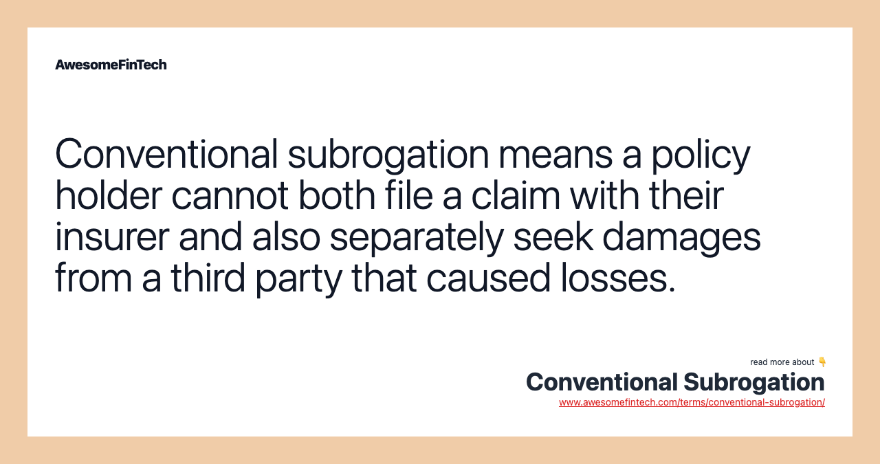Conventional subrogation means a policy holder cannot both file a claim with their insurer and also separately seek damages from a third party that caused losses.