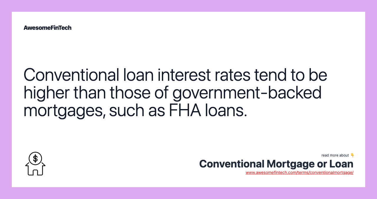 Conventional loan interest rates tend to be higher than those of government-backed mortgages, such as FHA loans.