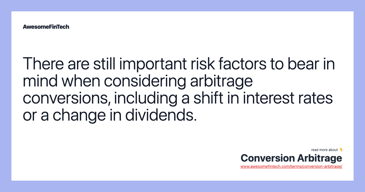 There are still important risk factors to bear in mind when considering arbitrage conversions, including a shift in interest rates or a change in dividends.