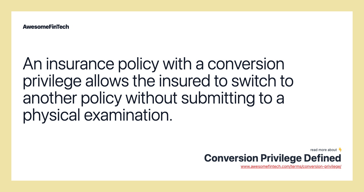 An insurance policy with a conversion privilege allows the insured to switch to another policy without submitting to a physical examination.