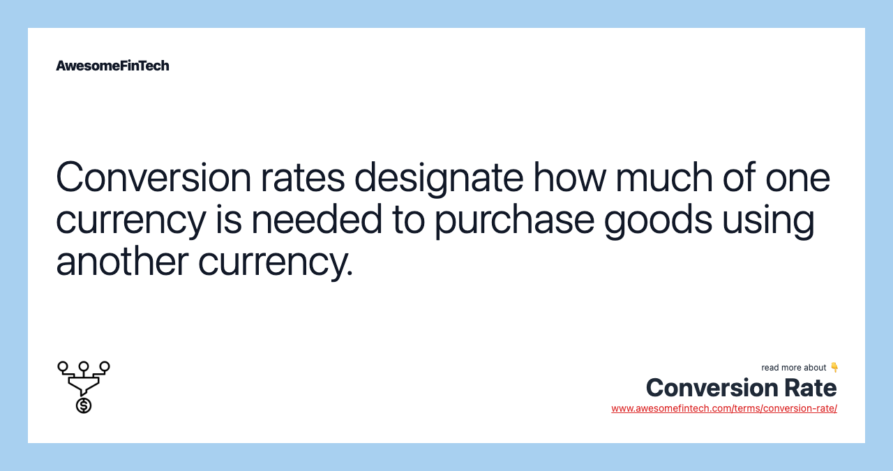 Conversion rates designate how much of one currency is needed to purchase goods using another currency.