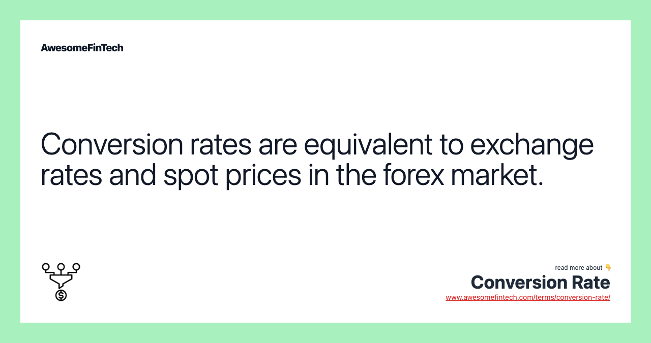 Conversion rates are equivalent to exchange rates and spot prices in the forex market.