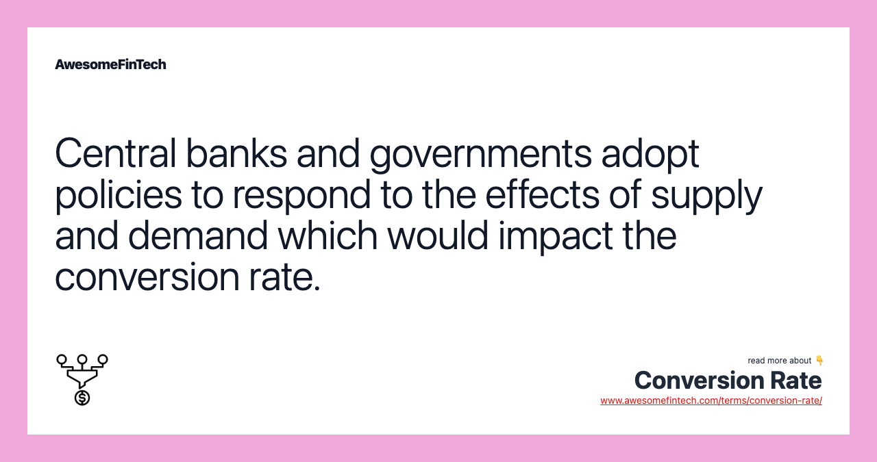 Central banks and governments adopt policies to respond to the effects of supply and demand which would impact the conversion rate.