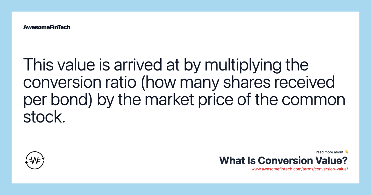 This value is arrived at by multiplying the conversion ratio (how many shares received per bond) by the market price of the common stock.