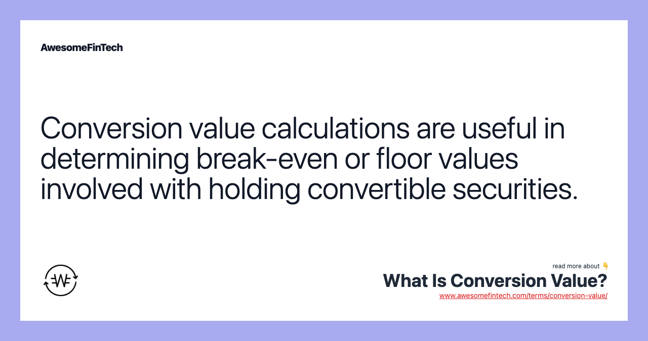 Conversion value calculations are useful in determining break-even or floor values involved with holding convertible securities.