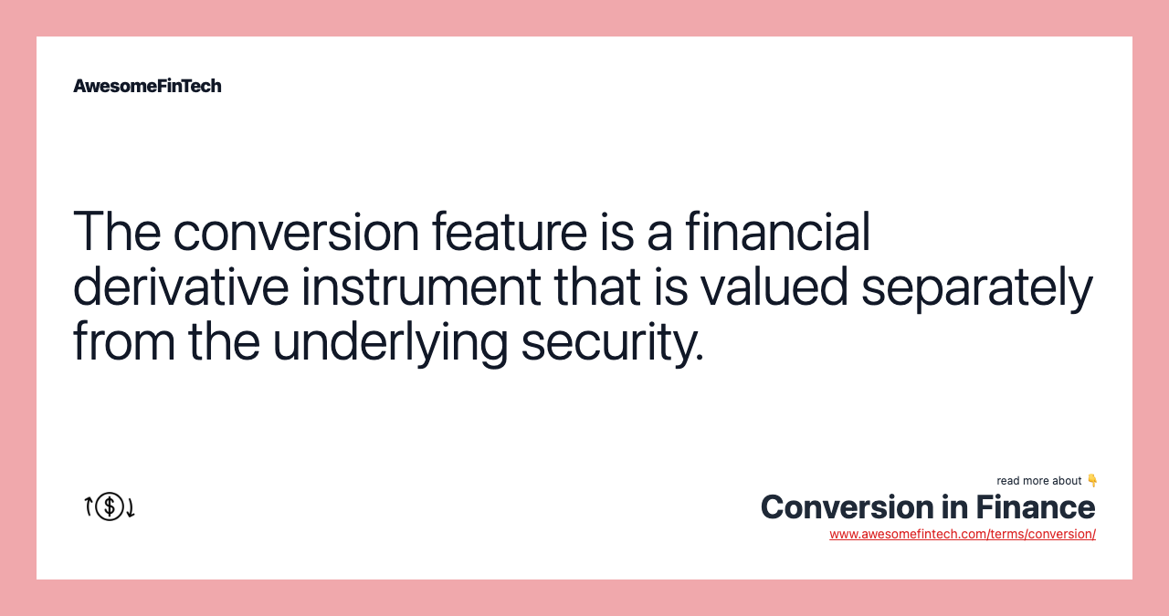 The conversion feature is a financial derivative instrument that is valued separately from the underlying security.
